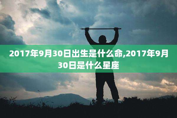 2017年9月30日出生是什么命,2017年9月30日是什么星座