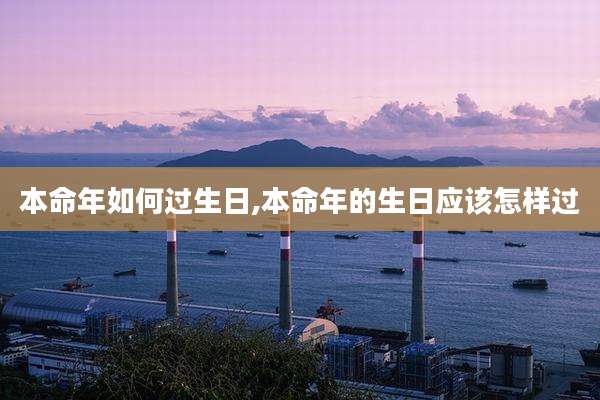 本命年如何过生日,本命年的生日应该怎样过