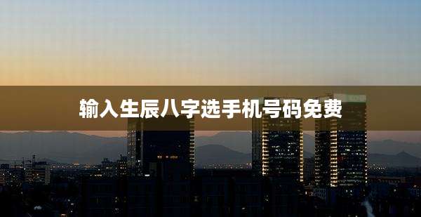 输入生辰八字选手机号码免费