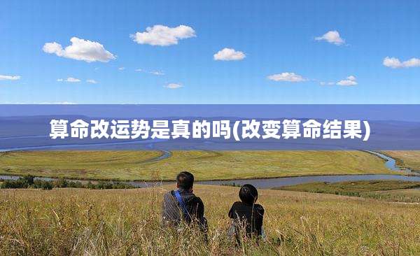 算命改运势是真的吗(改变算命结果)