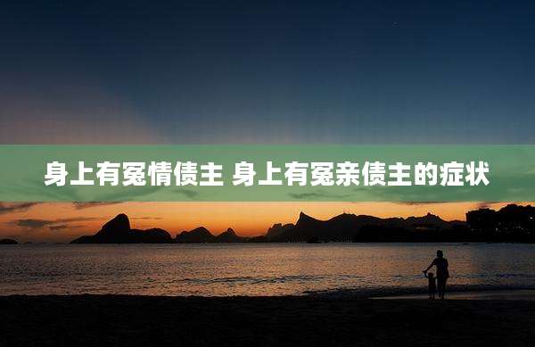 身上有冤情债主 身上有冤亲债主的症状