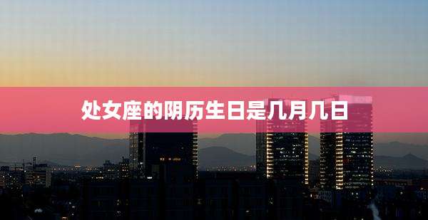 处女座的阴历生日是几月几日