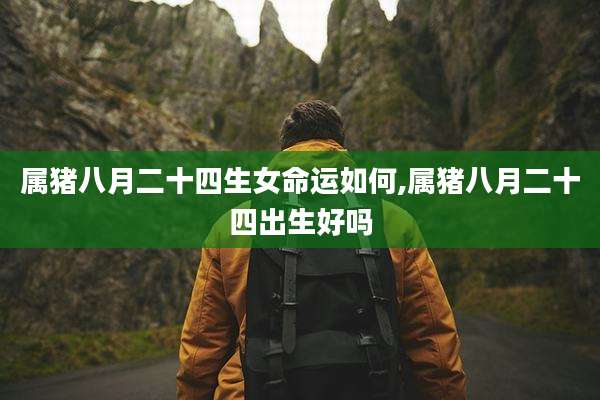 属猪八月二十四生女命运如何,属猪八月二十四出生好吗