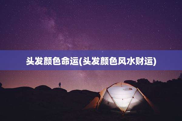 头发颜色命运(头发颜色风水财运)