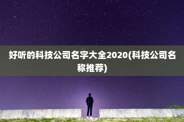 好听的科技公司名字大全2020(科技公司名称推荐)