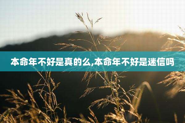 本命年不好是真的么,本命年不好是迷信吗