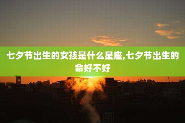 七夕节出生的女孩是什么星座,七夕节出生的命好不好
