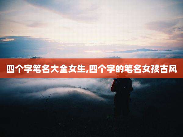四个字笔名大全女生,四个字的笔名女孩古风