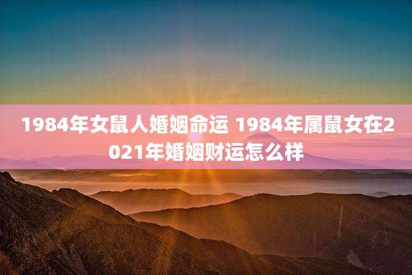 1984年女鼠人婚姻命运 1984年属鼠女在2021年婚姻财运怎么样