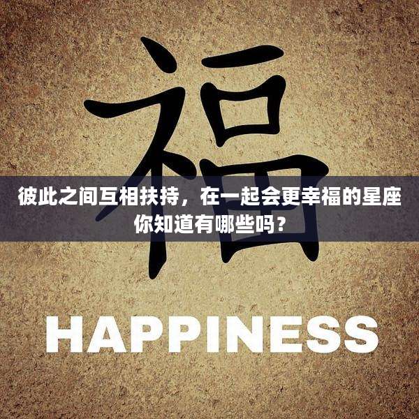彼此之间互相扶持，在一起会更幸福的星座你知道有哪些吗？
