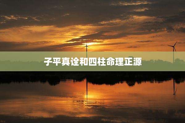 子平真诠和四柱命理正源