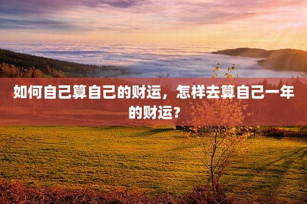如何自己算自己的财运，怎样去算自己一年的财运？