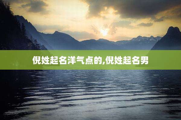 倪姓起名洋气点的,倪姓起名男