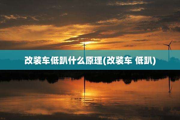 改装车低趴什么原理(改装车 低趴)
