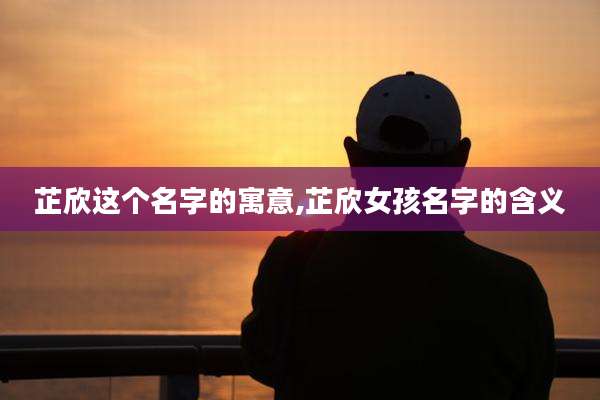芷欣这个名字的寓意,芷欣女孩名字的含义