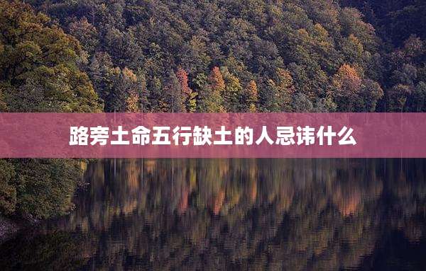 路旁土命五行缺土的人忌讳什么