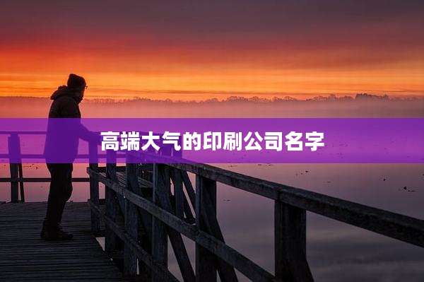 高端大气的印刷公司名字