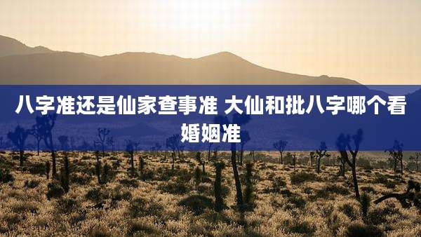 八字准还是仙家查事准 大仙和批八字哪个看婚姻准