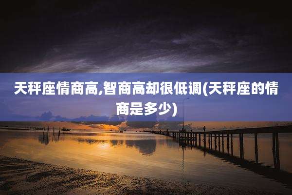 天秤座情商高,智商高却很低调(天秤座的情商是多少)