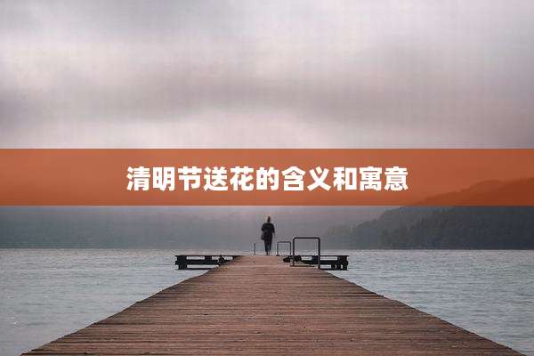 清明节送花的含义和寓意