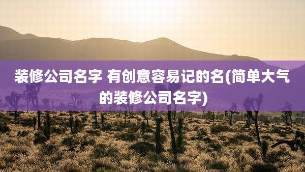 装修公司名字 有创意容易记的名(简单大气的装修公司名字)