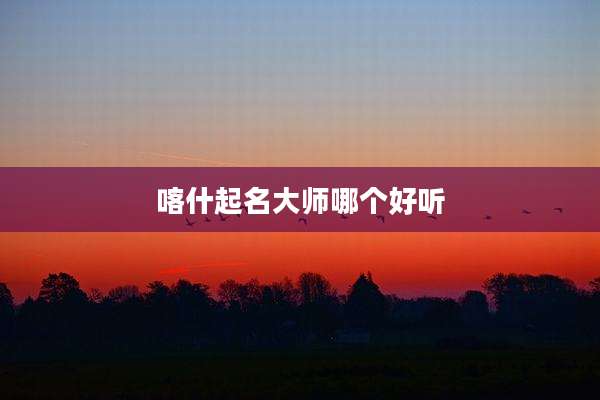 喀什起名大师哪个好听