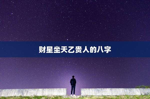 财星坐天乙贵人的八字