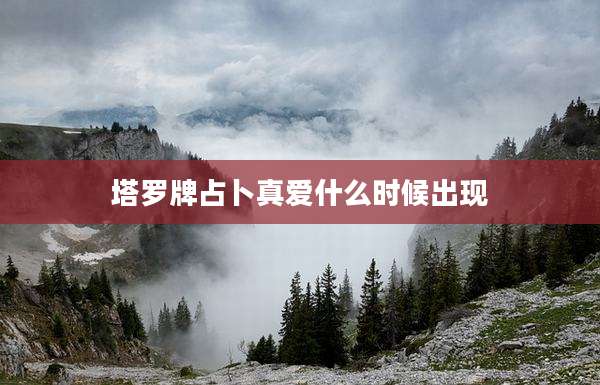 塔罗牌占卜真爱什么时候出现
