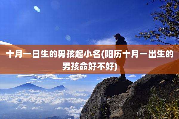 十月一日生的男孩起小名(阳历十月一出生的男孩命好不好)