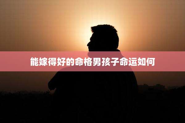 能嫁得好的命格男孩子命运如何
