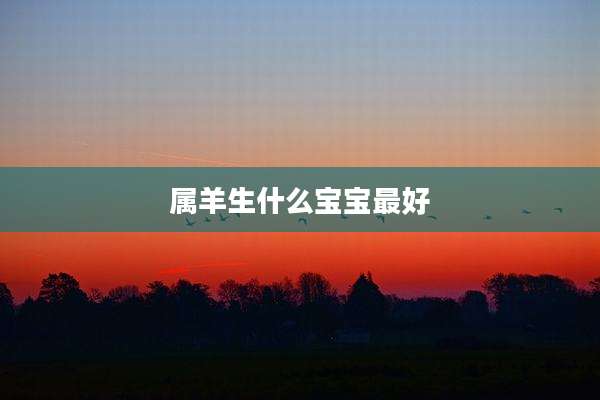 属羊生什么宝宝最好