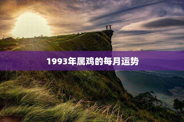 1993年属鸡的每月运势