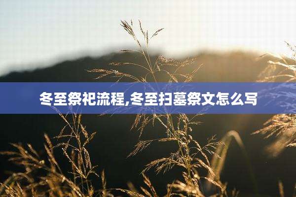 冬至祭祀流程,冬至扫墓祭文怎么写