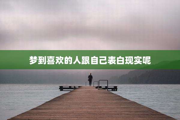 梦到喜欢的人跟自己表白现实呢