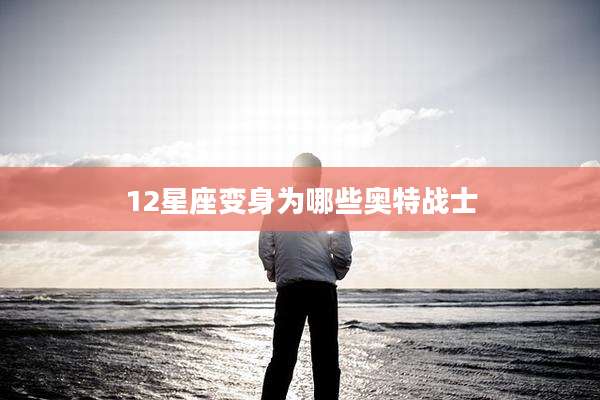 12星座变身为哪些奥特战士