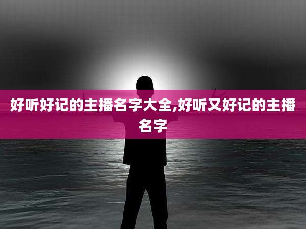 好听好记的主播名字大全,好听又好记的主播名字