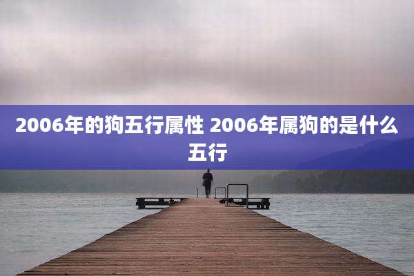 2006年的狗五行属性 2006年属狗的是什么五行
