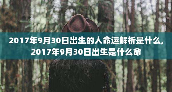 2017年9月30日出生的人命运解析是什么,2017年9月30日出生是什么命