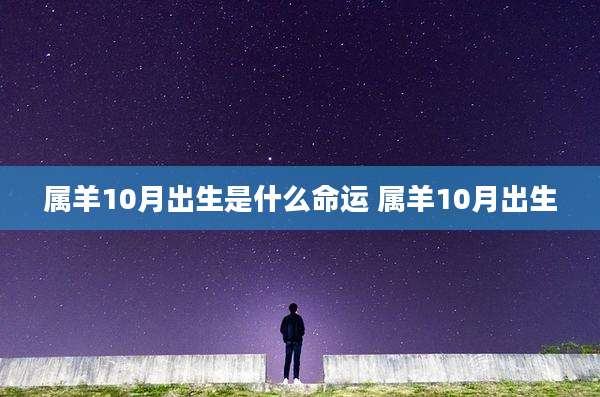属羊10月出生是什么命运 属羊10月出生
