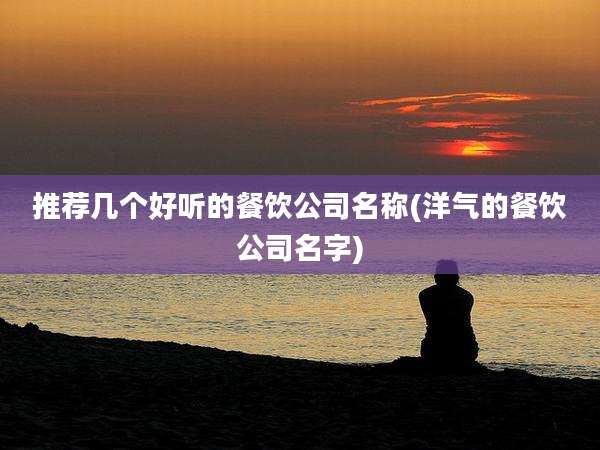 推荐几个好听的餐饮公司名称(洋气的餐饮公司名字)