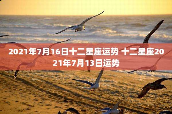 2021年7月16日十二星座运势 十二星座2021年7月13日运势
