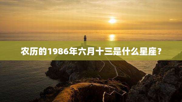 农历的1986年六月十三是什么星座?