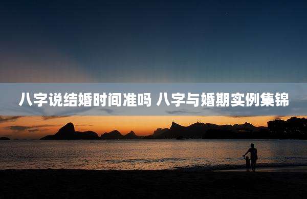 八字说结婚时间准吗 八字与婚期实例集锦