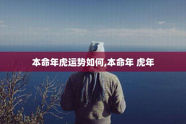 本命年虎运势如何,本命年 虎年