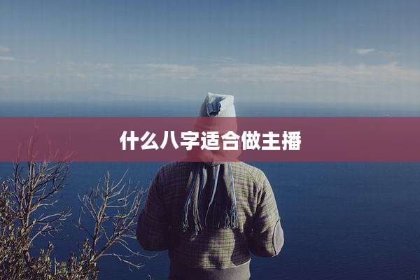 什么八字适合做主播