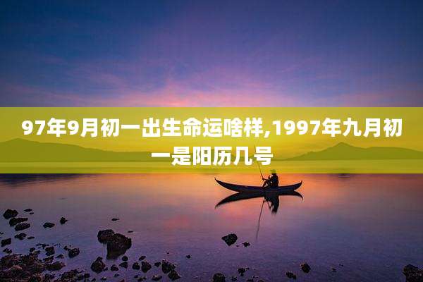 97年9月初一出生命运啥样,1997年九月初一是阳历几号