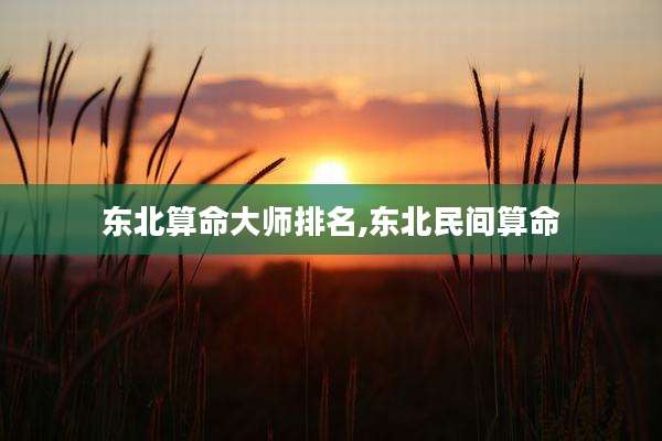 东北算命大师排名,东北民间算命