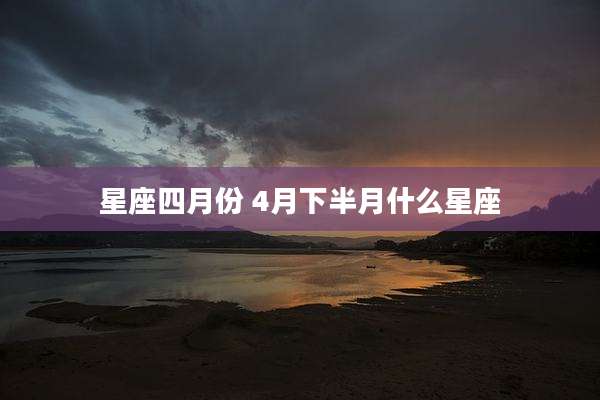 星座四月份 4月下半月什么星座