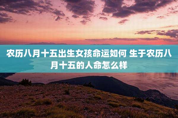农历八月十五出生女孩命运如何 生于农历八月十五的人命怎么样