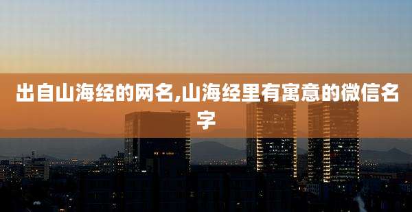 出自山海经的网名,山海经里有寓意的微信名字
